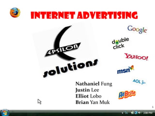 Internet Advertising




        Nathaniel Fung
        Justin Lee
        Elliot Lobo
        Brian Yan Muk
                             1
                         1
 