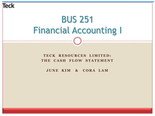 Teck  Resources  limited: The  Cash  flow  Statement June  Kim   &   Cora  Lam BUS 251Financial Accounting I 