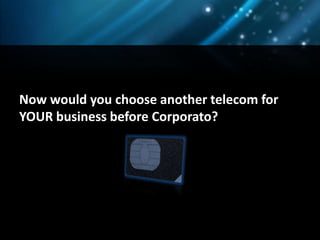 Now would you choose another telecom for
YOUR business before Corporato?
 