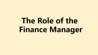 The Role of the
Finance Manager
 