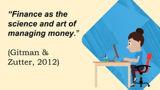 “Finance as the
science and art of
managing money.”
(Gitman &
Zutter, 2012)
 
