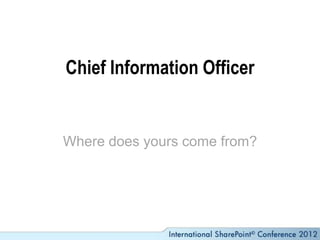 Chief Information Officer


Where does yours come from?
 
