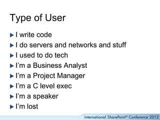 Type of User
I  write code
 I do servers and networks and stuff
 I used to do tech
 I’m a Business Analyst
 I’m a Project Manager
 I’m a C level exec
 I’m a speaker
 I’m lost
 