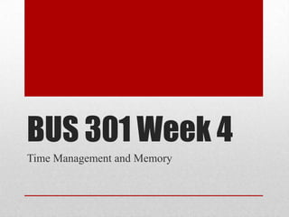 BUS 301 Week 4
Time Management and Memory
 