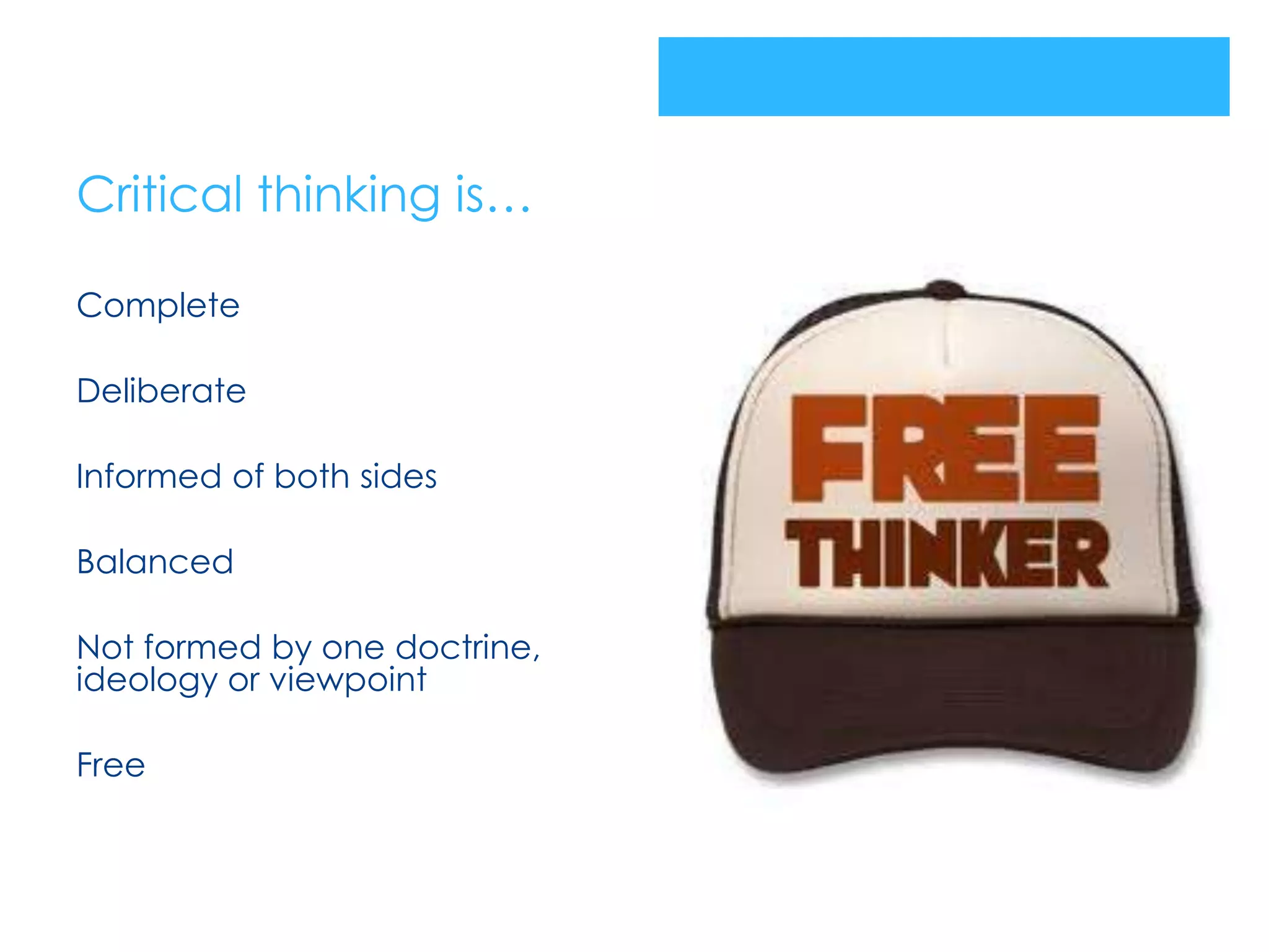 Critical thinking is…

Complete

Deliberate

Informed of both sides

Balanced

Not formed by one doctrine,
ideology or viewpoint

Free
 