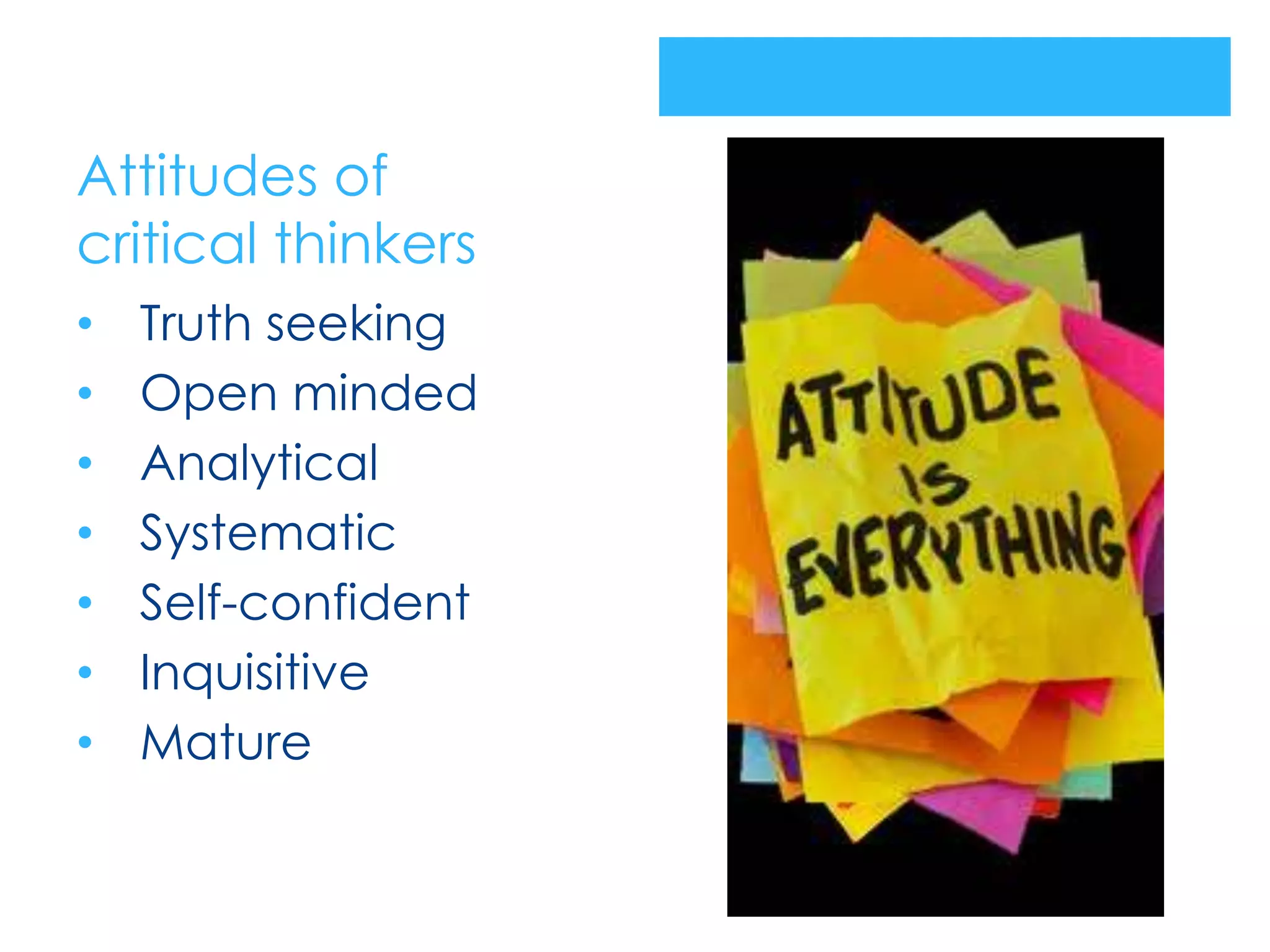 Attitudes of
critical thinkers
•   Truth seeking
•   Open minded
•   Analytical
•   Systematic
•   Self-confident
•   Inquisitive
•   Mature
 