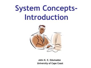 System ConceptsIntroduction

John K. E. Edumadze
University of Cape Coast

 