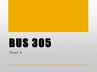 BUS 305
Week 6
 