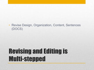 Revising and Editing is
Multi-stepped
• Revise Design, Organization, Content, Sentences
(DOCS)
 