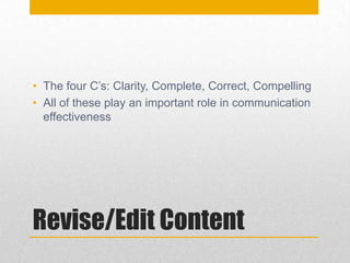 Revise/Edit Content
• The four C’s: Clarity, Complete, Correct, Compelling
• All of these play an important role in communication
effectiveness
 