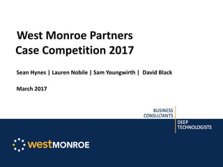 West Monroe Partners
Case Competition 2017
Sean Hynes | Lauren Nobile | Sam Youngwirth | David Black
March 2017
 