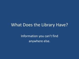 What Does the Library Have?
Information you can’t find
anywhere else.
 