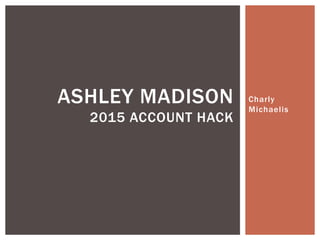 Charly
Michaelis
ASHLEY MADISON
2015 ACCOUNT HACK
 
