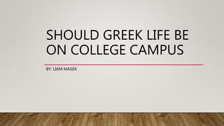 SHOULD GREEK LIFE BE
ON COLLEGE CAMPUS
BY: LIAM MASEK
 