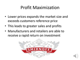 Profit Maximization
• Lower prices expands the market size and
exceeds customers reference price
• This leads to greater sales and profits
• Manufacturers and retailers are able to
receive a rapid return on investment
 