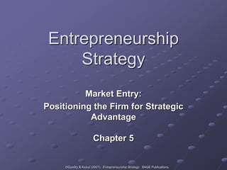 ©Gundry & Kickul (2007). Entrepreneurship Strategy. SAGE Publications.
Entrepreneurship
Strategy
Market Entry:
Positioning the Firm for Strategic
Advantage
Chapter 5
 