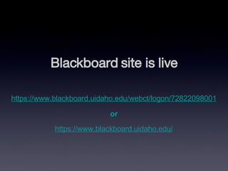 Blackboard site is live https://www.blackboard.uidaho.edu/webct/logon/72822098001 or https://www.blackboard.uidaho.edu/ 