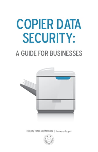 Copier Data
Security:
A Guide for Businesses

Federal Trade Commission | business.ftc.gov

 