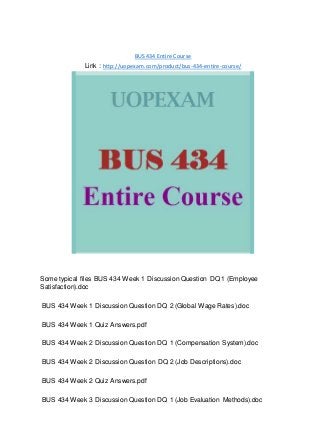 BUS 434 Entire Course
Link : http://uopexam.com/product/bus-434-entire-course/
Some typical files BUS 434 Week 1 Discussion Question DQ 1 (Employee
Satisfaction).doc
BUS 434 Week 1 Discussion Question DQ 2 (Global Wage Rates).doc
BUS 434 Week 1 Quiz Answers.pdf
BUS 434 Week 2 Discussion Question DQ 1 (Compensation System).doc
BUS 434 Week 2 Discussion Question DQ 2 (Job Descriptions).doc
BUS 434 Week 2 Quiz Answers.pdf
BUS 434 Week 3 Discussion Question DQ 1 (Job Evaluation Methods).doc
 