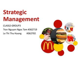Strategic
Management
CLASS2-GROUP3
Tran Nguyen Ngoc Tam #362719
Le Thi Thu Huong #362702
 