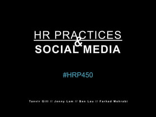 HR PRACTICES
   SOCIAL MEDIA

                            #HRP450


Ta n v i r G i l l / / J e n n y L a m / / B e n L a u / / F a r h a d M e h r a b i
 