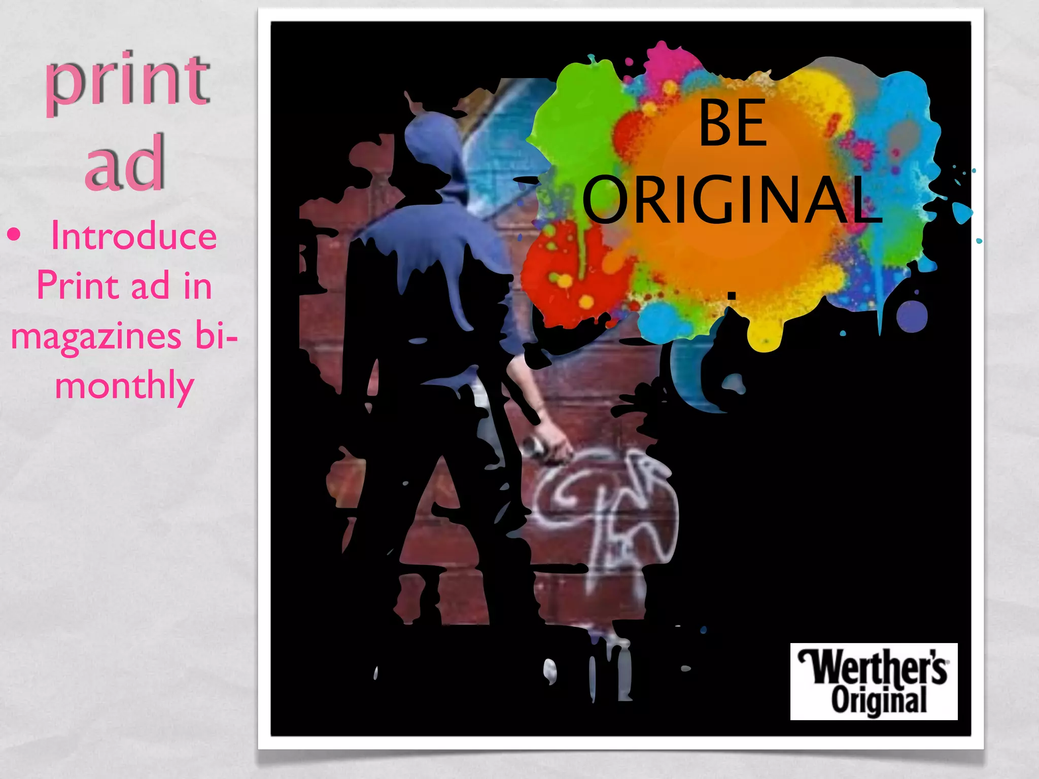 print
                   BE
  ad            ORIGINAL
• Introduce
 Print ad in        .
magazines bi-
  monthly
 