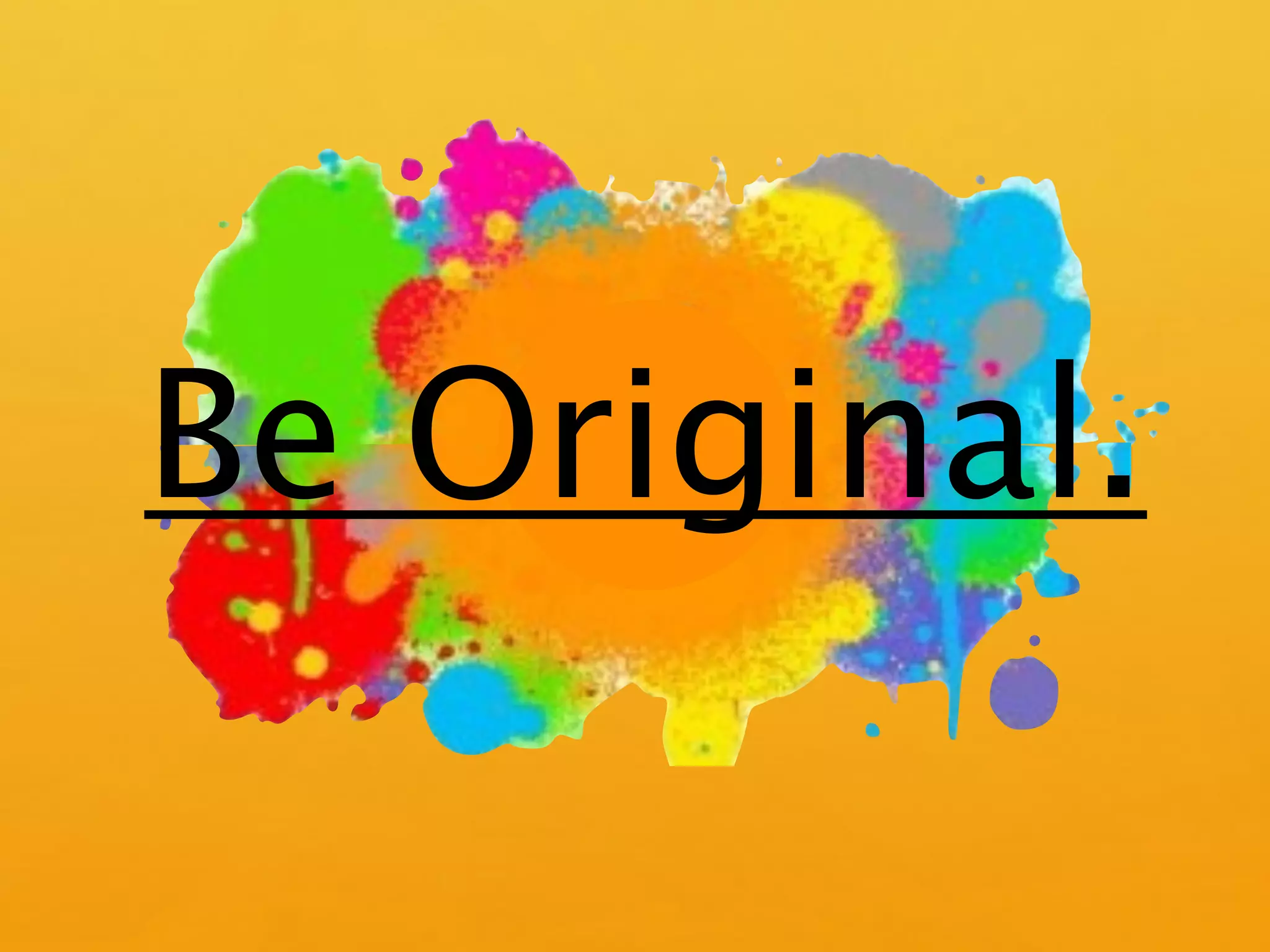 Be Original.
 