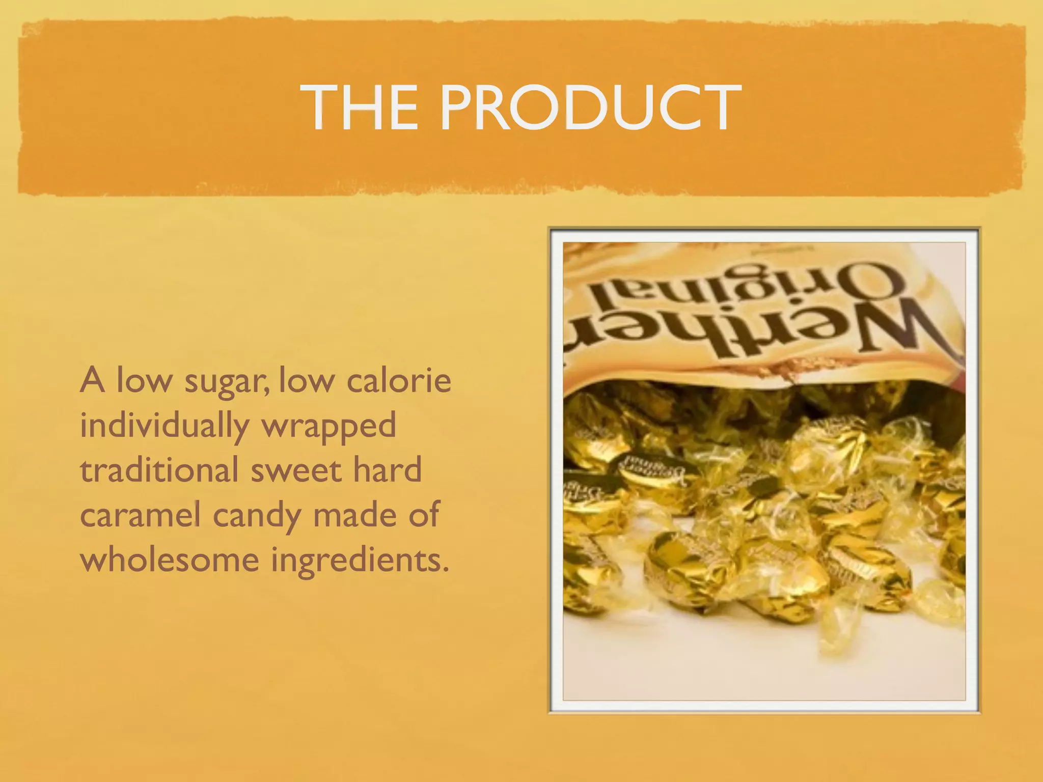 THE PRODUCT



A low sugar, low calorie
individually wrapped
traditional sweet hard
caramel candy made of
wholesome ingredients.
 