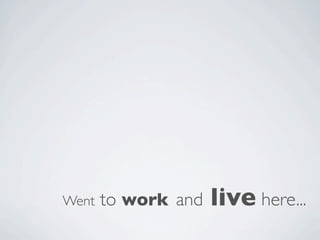 Went   to work and   live here...
 