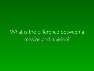 What is the difference between a
     mission and a vision?
 