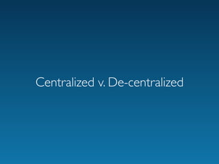 Centralized v. De-centralized
 