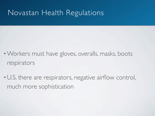 Novastan Health Regulations




• Workers  must have gloves, overalls, masks, boots
 respirators

• U.S. there
         are respirators, negative airﬂow control,
 much more sophistication
 