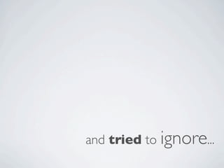 and tried to ignore...
 