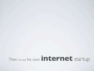 Then he had his own   internet startup
 