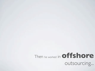 Then he worked in   offshore
                    outsourcing...
 