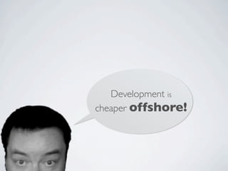 Development is
cheaper offshore!
 