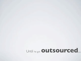 Until he got   outsourced...
 