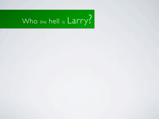 Who   the   hell   is   Larr y ?
 