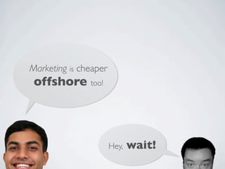 Marketing is cheaper
 offshore too!



                       Hey,   wait!
 