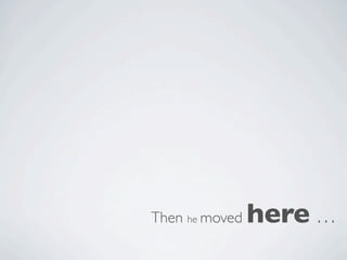Then he moved   here …
 