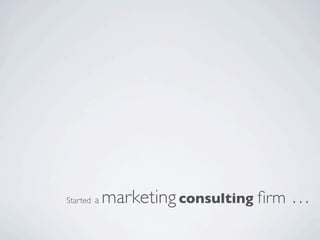 Started a   marketing consulting ﬁrm …
 