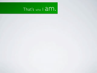 That’s   who   I   am.
 