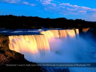 *disclaimer: I wasn’t really born here, but there are no good pictures of Rochester, NY
 