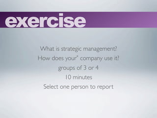 exercise
    What is strategic management?
   How does your* company use it?
           groups of 3 or 4
              10 minutes
     Select one person to report
 