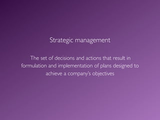 Strategic management

    The set of decisions and actions that result in
formulation and implementation of plans designed to
           achieve a company’s objectives
 