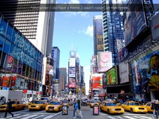 *disclaimer: I did have a home, I wasn’t raised on the streets
 