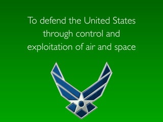 To defend the United States
    through control and
exploitation of air and space
 
