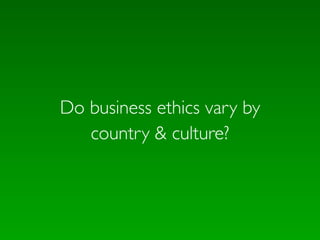 Do business ethics vary by
   country & culture?
 