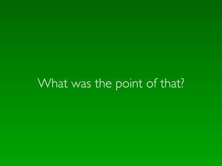 What was the point of that?
 