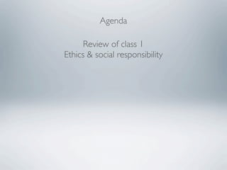 Agenda

      Review of class 1
Ethics & social responsibility
 